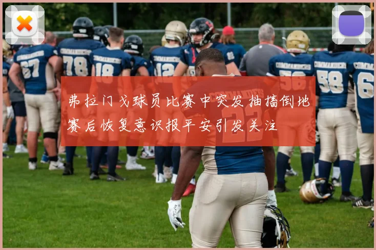 弗拉门戈球员比赛中突发抽搐倒地赛后恢复意识报平安引发关注