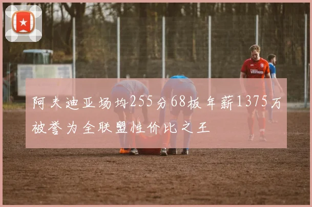 阿夫迪亚场均255分68板年薪1375万被誉为全联盟性价比之王