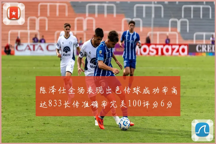 陈泽仕全场表现出色传球成功率高达833长传准确率完美100评分6分