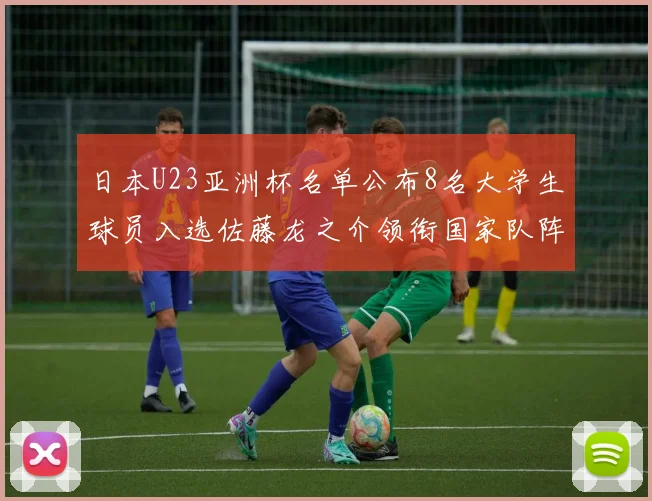 日本U23亚洲杯名单公布8名大学生球员入选佐藤龙之介领衔国家队阵容