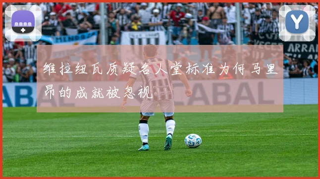 维拉纽瓦质疑名人堂标准为何马里昂的成就被忽视