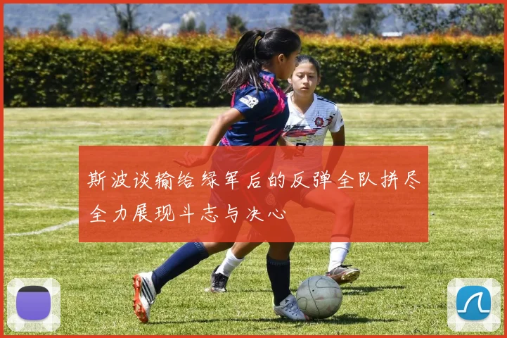 斯波谈输给绿军后的反弹全队拼尽全力展现斗志与决心