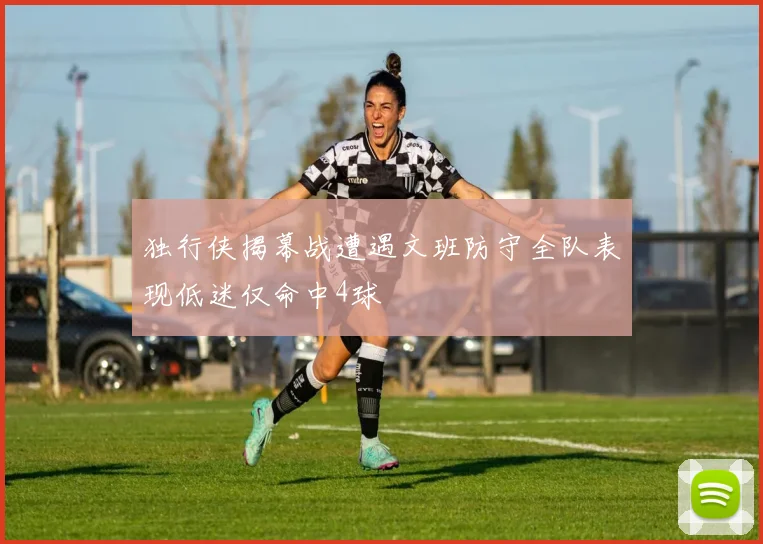 独行侠揭幕战遭遇文班防守全队表现低迷仅命中4球