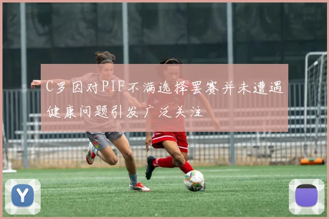 C罗因对PIF不满选择罢赛并未遭遇健康问题引发广泛关注