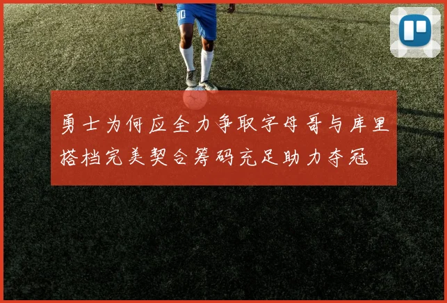 勇士为何应全力争取字母哥与库里搭档完美契合筹码充足助力夺冠