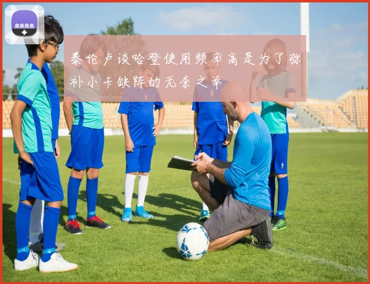 泰伦卢谈哈登使用频率高是为了弥补小卡缺阵的无奈之举