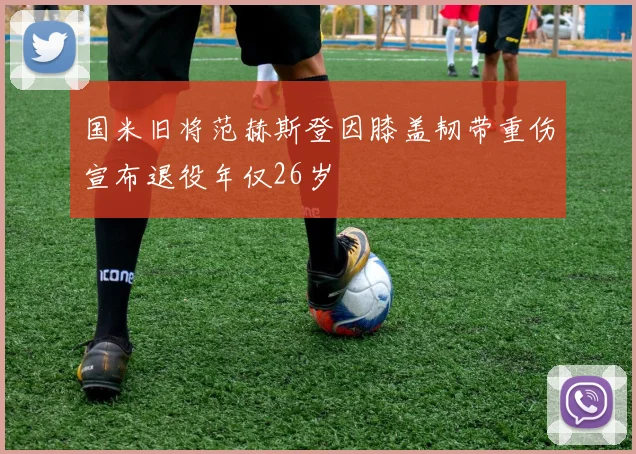 国米旧将范赫斯登因膝盖韧带重伤宣布退役年仅26岁
