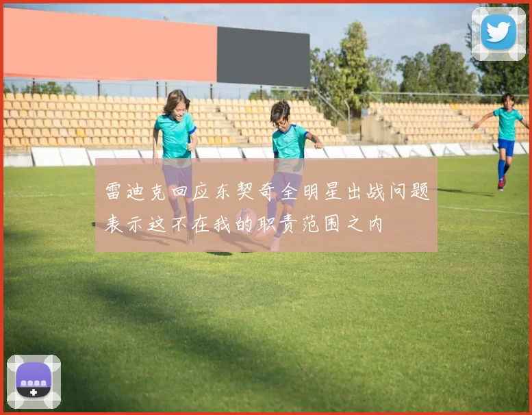 雷迪克回应东契奇全明星出战问题表示这不在我的职责范围之内