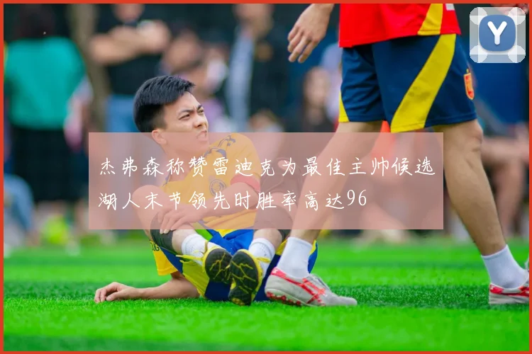 杰弗森称赞雷迪克为最佳主帅候选湖人末节领先时胜率高达96