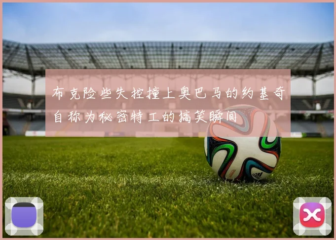 布克险些失控撞上奥巴马的约基奇自称为秘密特工的搞笑瞬间
