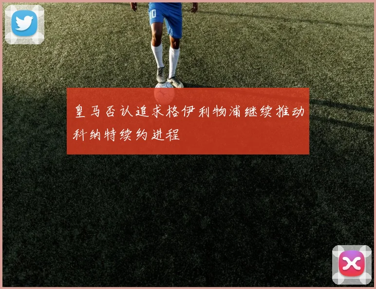 皇马否认追求格伊利物浦继续推动科纳特续约进程