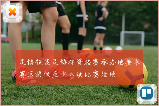 足协征集足协杯资格赛承办地要求赛区提供至少六块比赛场地