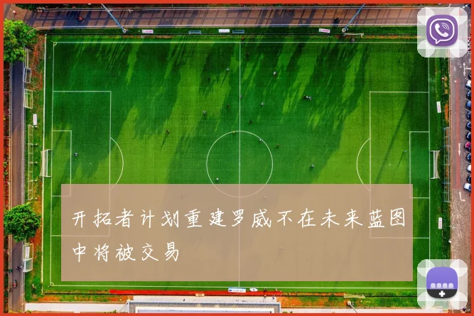 开拓者计划重建罗威不在未来蓝图中将被交易