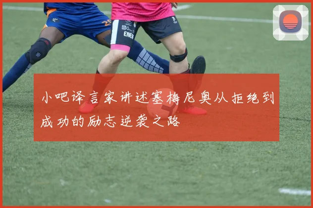 小吧译言家讲述塞梅尼奥从拒绝到成功的励志逆袭之路